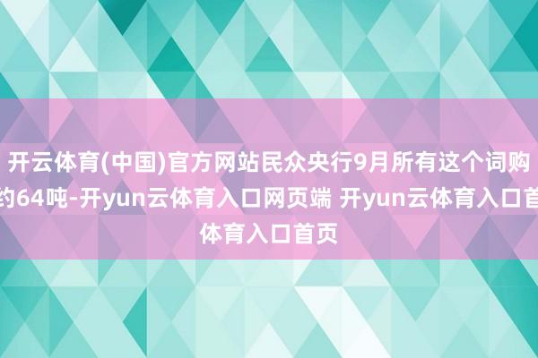 开云体育(中国)官方网站民众央行9月所有这个词购金约64吨-开yun云体育入口网页端 开yun云体育入口首页