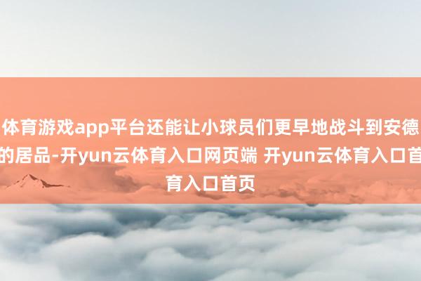 体育游戏app平台还能让小球员们更早地战斗到安德玛的居品-开yun云体育入口网页端 开yun云体育入口首页