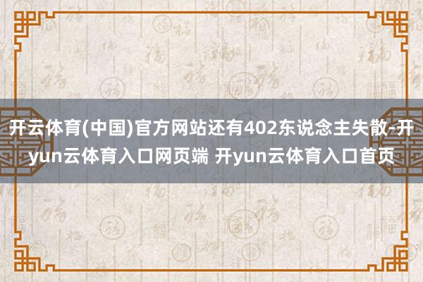 开云体育(中国)官方网站还有402东说念主失散-开yun云体育入口网页端 开yun云体育入口首页