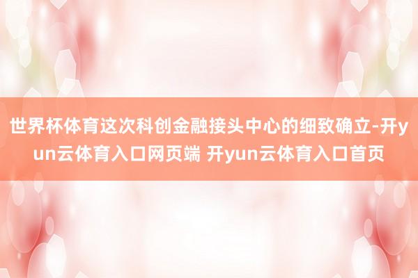 世界杯体育这次科创金融接头中心的细致确立-开yun云体育入口网页端 开yun云体育入口首页