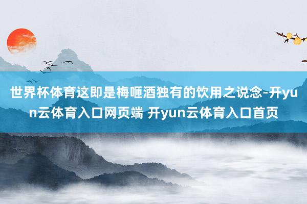世界杯体育这即是梅咂酒独有的饮用之说念-开yun云体育入口网页端 开yun云体育入口首页