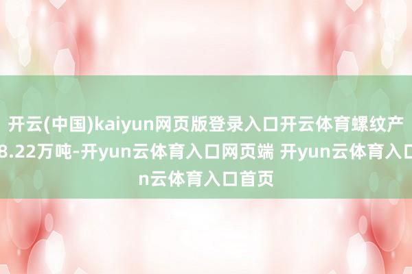 开云(中国)kaiyun网页版登录入口开云体育螺纹产量188.22万吨-开yun云体育入口网页端 开yun云体育入口首页