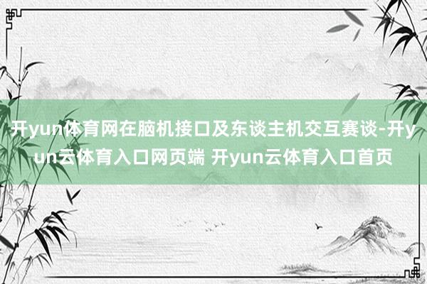 开yun体育网在脑机接口及东谈主机交互赛谈-开yun云体育入口网页端 开yun云体育入口首页
